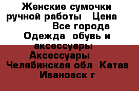 Женские сумочки ручной работы › Цена ­ 13 000 - Все города Одежда, обувь и аксессуары » Аксессуары   . Челябинская обл.,Катав-Ивановск г.